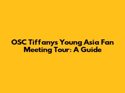 OSC Tiffany's Young Asia Fan Meeting Tour: A Guide