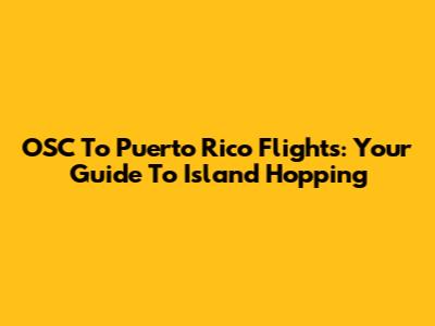 OSC To Puerto Rico Flights: Your Guide To Island Hopping