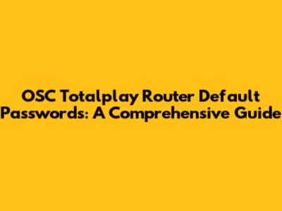 OSC Totalplay Router Default Passwords: A Comprehensive Guide