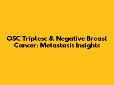 OSC Triplesc & Negative Breast Cancer: Metastasis Insights
