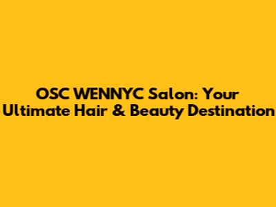 OSC WENNYC Salon: Your Ultimate Hair & Beauty Destination