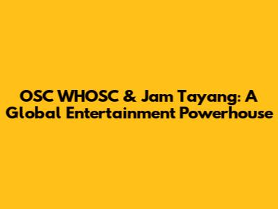 OSC WHOSC & Jam Tayang: A Global Entertainment Powerhouse