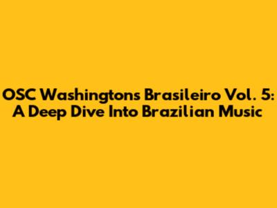 OSC Washington's Brasileiro Vol. 5: A Deep Dive Into Brazilian Music