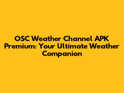 OSC Weather Channel APK Premium: Your Ultimate Weather Companion