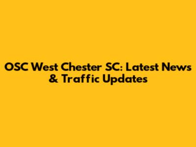 OSC West Chester SC: Latest News & Traffic Updates