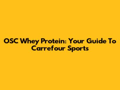 OSC Whey Protein: Your Guide To Carrefour Sports