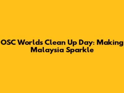 OSC World's Clean Up Day: Making Malaysia Sparkle