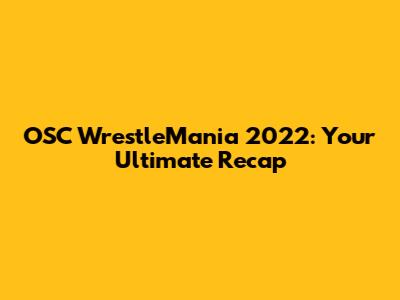 OSC WrestleMania 2022: Your Ultimate Recap