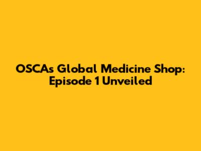 OSCA's Global Medicine Shop: Episode 1 Unveiled