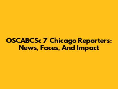 OSCABCSc 7 Chicago Reporters: News, Faces, And Impact