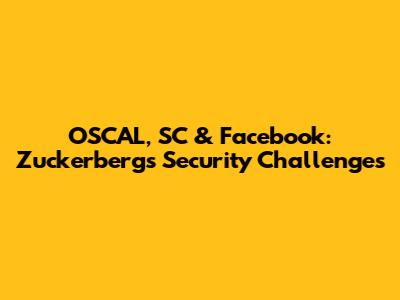 OSCAL, SC & Facebook: Zuckerberg's Security Challenges