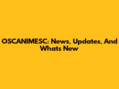 OSCANIMESC: News, Updates, And What's New