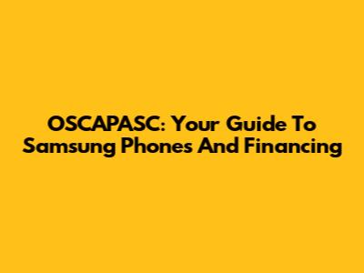 OSCAPASC: Your Guide To Samsung Phones And Financing