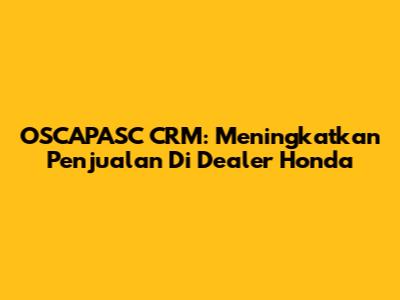 OSCAPASC CRM: Meningkatkan Penjualan Di Dealer Honda