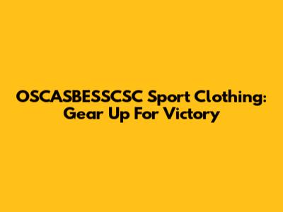 OSCASBESSCSC Sport Clothing: Gear Up For Victory