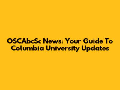 OSCAbcSc News: Your Guide To Columbia University Updates