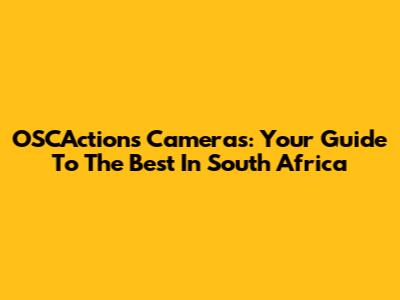 OSCActions Cameras: Your Guide To The Best In South Africa