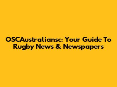 OSCAustraliansc: Your Guide To Rugby News & Newspapers