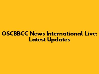 OSCBBCC News International Live: Latest Updates