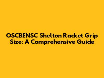 OSCBENSC Shelton Racket Grip Size: A Comprehensive Guide