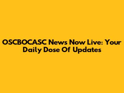 OSCBOCASC News Now Live: Your Daily Dose Of Updates