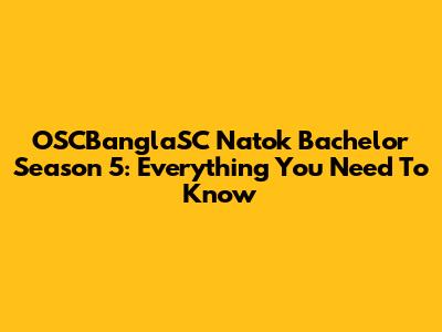 OSCBanglaSC Natok Bachelor Season 5: Everything You Need To Know