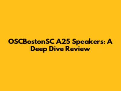 OSCBostonSC A25 Speakers: A Deep Dive Review