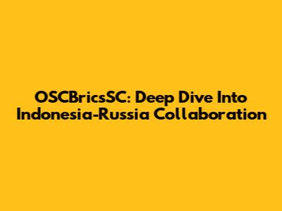 OSCBricsSC: Deep Dive Into Indonesia-Russia Collaboration