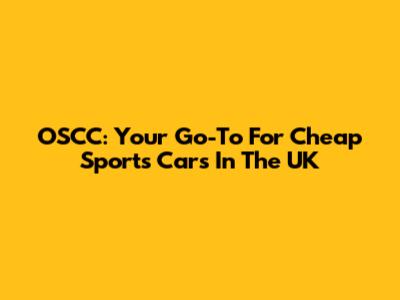 OSCC: Your Go-To For Cheap Sports Cars In The UK