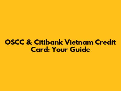 OSCC & Citibank Vietnam Credit Card: Your Guide