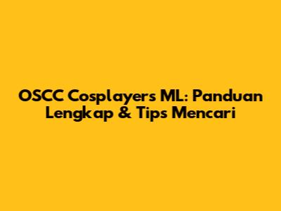 OSCC Cosplayers ML: Panduan Lengkap & Tips Mencari