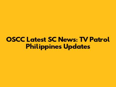 OSCC Latest SC News: TV Patrol Philippines Updates