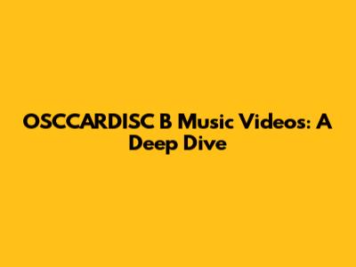 OSCCARDISC B Music Videos: A Deep Dive