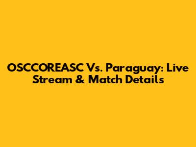 OSCCOREASC Vs. Paraguay: Live Stream & Match Details