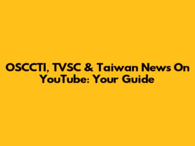 OSCCTI, TVSC & Taiwan News On YouTube: Your Guide