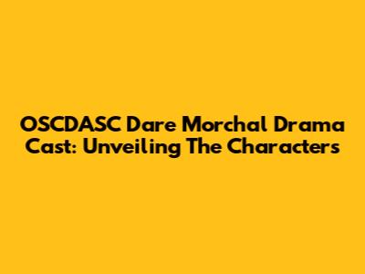 OSCDASC Dare Morchal Drama Cast: Unveiling The Characters