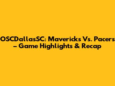 OSCDallasSC: Mavericks Vs. Pacers – Game Highlights & Recap