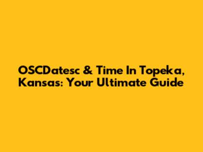 OSCDatesc & Time In Topeka, Kansas: Your Ultimate Guide