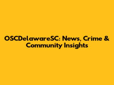 OSCDelawareSC: News, Crime & Community Insights