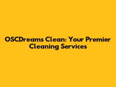 OSCDreams Clean: Your Premier Cleaning Services
