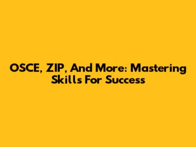 OSCE, ZIP, And More: Mastering Skills For Success