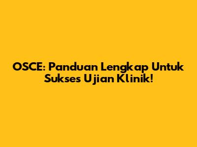 OSCE: Panduan Lengkap Untuk Sukses Ujian Klinik!