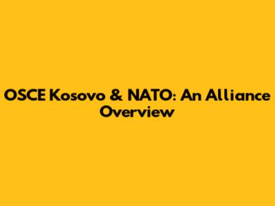 OSCE Kosovo & NATO: An Alliance Overview