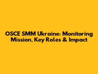 OSCE SMM Ukraine: Monitoring Mission, Key Roles & Impact