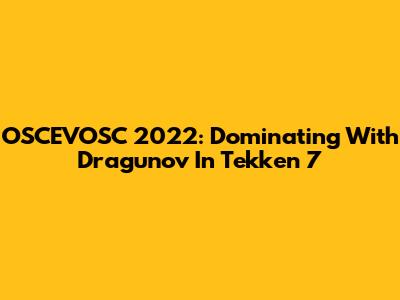 OSCEVOSC 2022: Dominating With Dragunov In Tekken 7