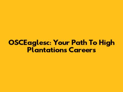 OSCEaglesc: Your Path To High Plantations Careers