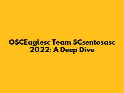 OSCEaglesc Team SCsentosasc 2022: A Deep Dive