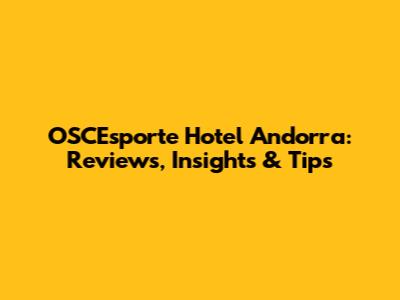 OSCEsporte Hotel Andorra: Reviews, Insights & Tips