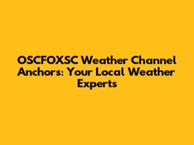 OSCFOXSC Weather Channel Anchors: Your Local Weather Experts