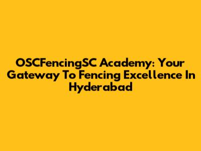 OSCFencingSC Academy: Your Gateway To Fencing Excellence In Hyderabad
